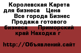 Королевская Карета для бизнеса › Цена ­ 180 000 - Все города Бизнес » Продажа готового бизнеса   . Приморский край,Находка г.